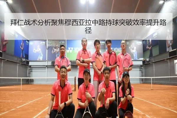 拜仁战术分析聚焦穆西亚拉中路持球突破效率提升路径