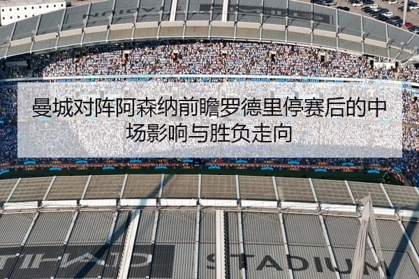 曼城对阵阿森纳前瞻罗德里停赛后的中场影响与胜负走向